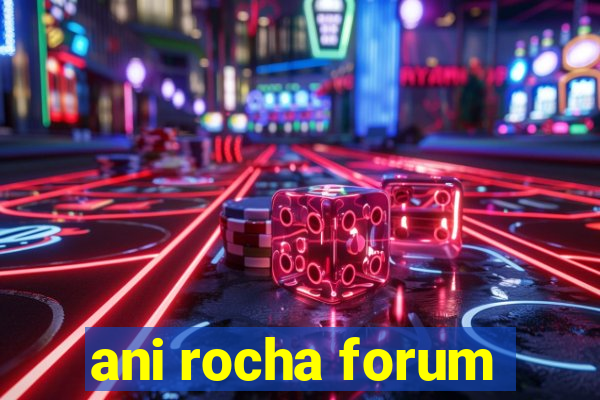 ani rocha forum